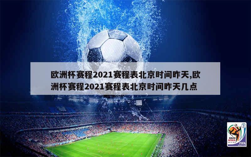 欧洲杯赛程2021赛程表北京时间昨天,欧洲杯赛程2021赛程表北京时间昨天几点