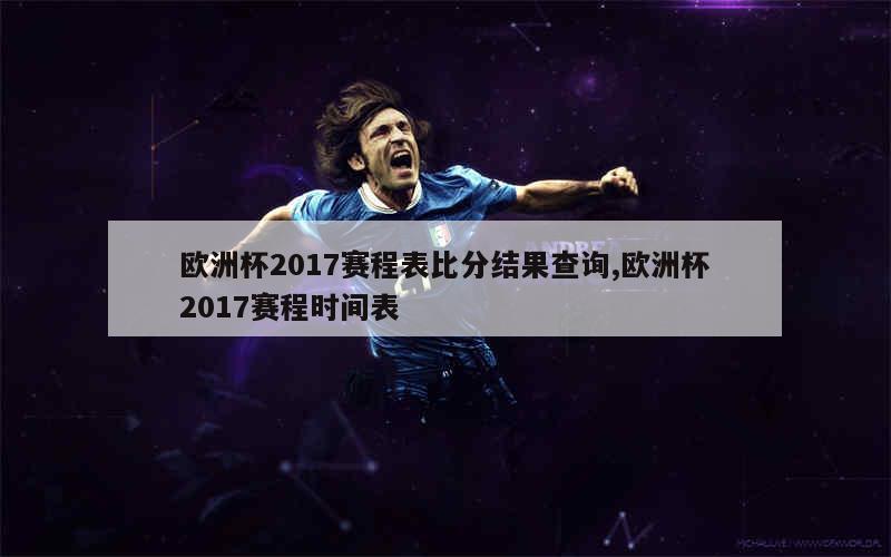 欧洲杯2017赛程表比分结果查询,欧洲杯2017赛程时间表