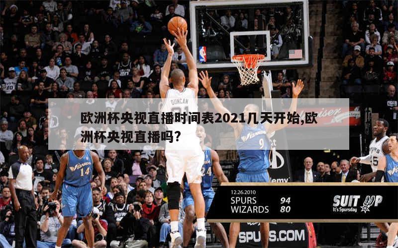 欧洲杯央视直播时间表2021几天开始,欧洲杯央视直播吗?